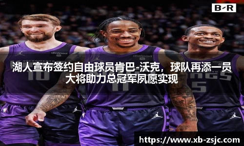 湖人宣布签约自由球员肯巴-沃克，球队再添一员大将助力总冠军夙愿实现