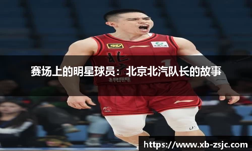 赛场上的明星球员：北京北汽队长的故事