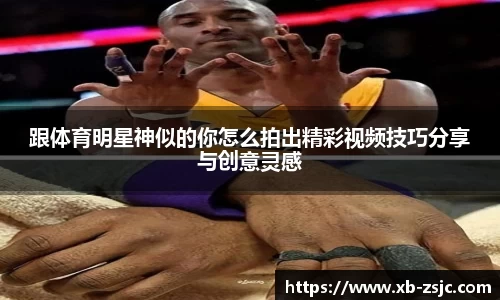 跟体育明星神似的你怎么拍出精彩视频技巧分享与创意灵感