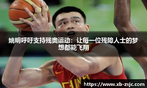 姚明呼吁支持残奥运动：让每一位残障人士的梦想都能飞翔