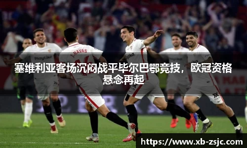 塞维利亚客场沉闷战平毕尔巴鄂竞技，欧冠资格悬念再起