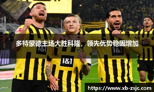 多特蒙德主场大胜科隆，领先优势稳固增加