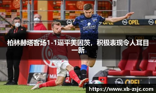 柏林赫塔客场1-1逼平美因茨，积极表现令人耳目一新