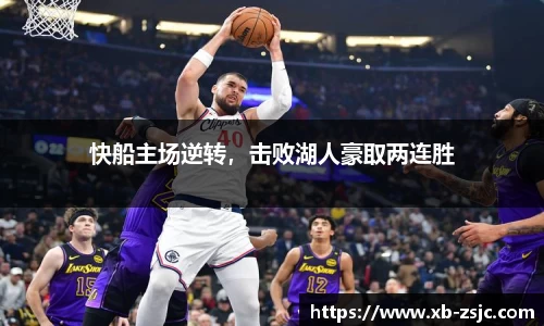 快船主场逆转，击败湖人豪取两连胜