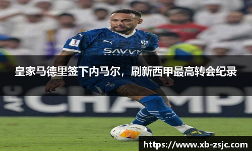 皇家马德里签下内马尔，刷新西甲最高转会纪录