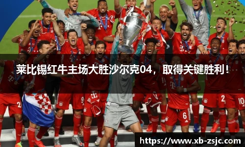 莱比锡红牛主场大胜沙尔克04，取得关键胜利！