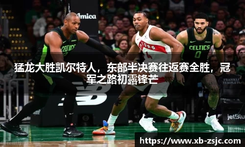 猛龙大胜凯尔特人，东部半决赛往返赛全胜，冠军之路初露锋芒
