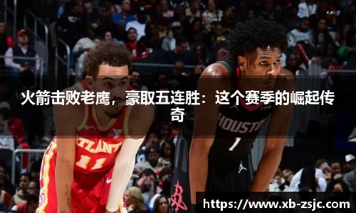 火箭击败老鹰，豪取五连胜：这个赛季的崛起传奇