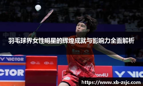羽毛球界女性明星的辉煌成就与影响力全面解析