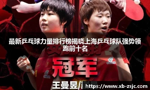 最新乒乓球力量排行榜揭晓上海乒乓球队强势领跑前十名