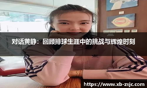 对话黄静：回顾排球生涯中的挑战与辉煌时刻