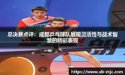 总决赛点评：成都乒乓球队展现灵活性与战术智慧的精彩表现