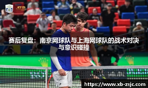 赛后复盘：南京网球队与上海网球队的战术对决与意识碰撞