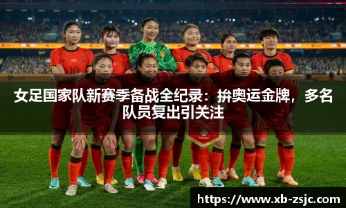 女足国家队新赛季备战全纪录：拚奥运金牌，多名队员复出引关注