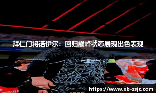 拜仁门将诺伊尔：回归巅峰状态展现出色表现