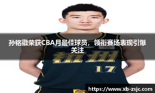 孙铭徽荣获CBA月最佳球员，领衔赛场表现引爆关注