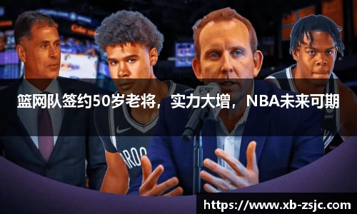篮网队签约50岁老将，实力大增，NBA未来可期