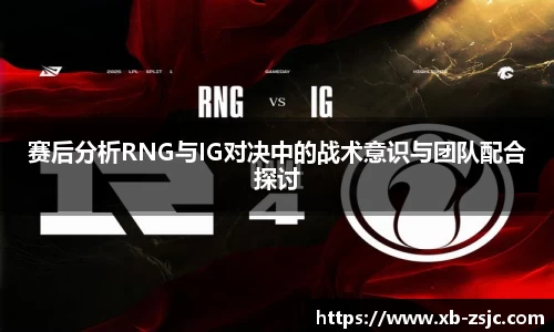 赛后分析RNG与IG对决中的战术意识与团队配合探讨