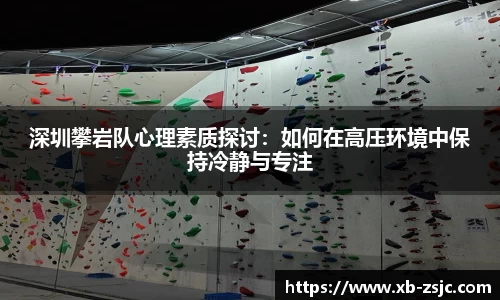 深圳攀岩队心理素质探讨：如何在高压环境中保持冷静与专注