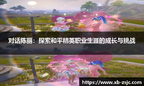 对话陈丽：探索和平精英职业生涯的成长与挑战