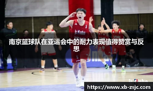 南京篮球队在亚运会中的耐力表现值得赞赏与反思