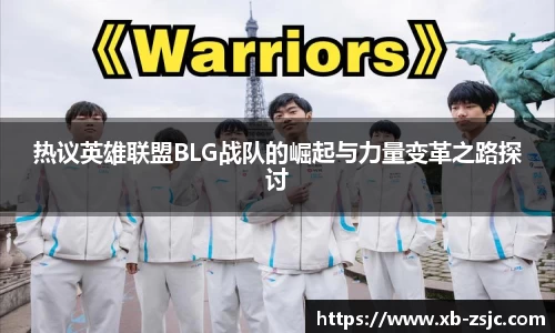 热议英雄联盟BLG战队的崛起与力量变革之路探讨