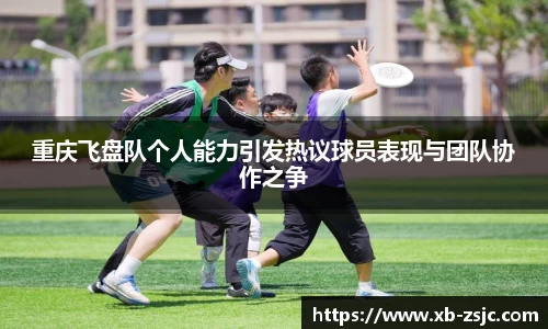 重庆飞盘队个人能力引发热议球员表现与团队协作之争
