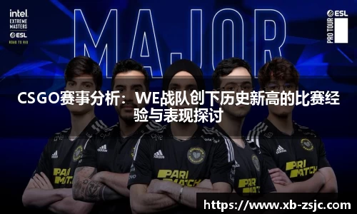 CSGO赛事分析：WE战队创下历史新高的比赛经验与表现探讨