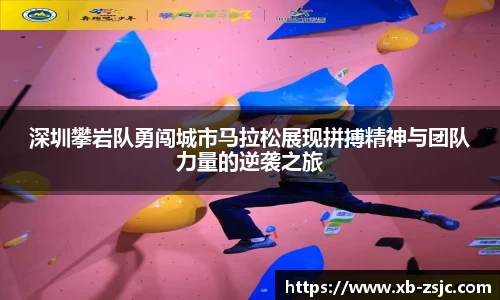 深圳攀岩队勇闯城市马拉松展现拼搏精神与团队力量的逆袭之旅