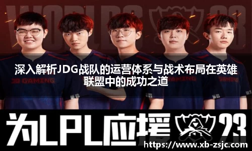 深入解析JDG战队的运营体系与战术布局在英雄联盟中的成功之道