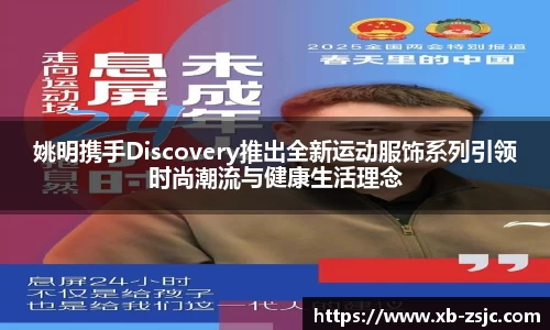 姚明携手Discovery推出全新运动服饰系列引领时尚潮流与健康生活理念