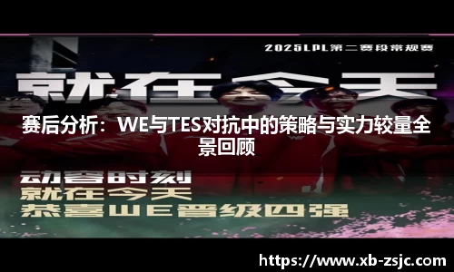 赛后分析：WE与TES对抗中的策略与实力较量全景回顾