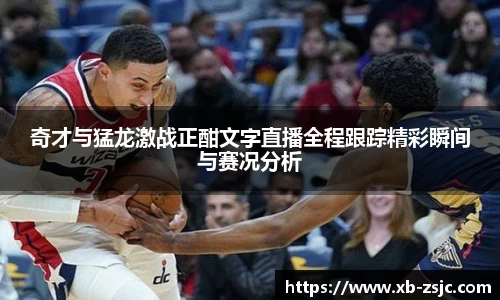 奇才与猛龙激战正酣文字直播全程跟踪精彩瞬间与赛况分析