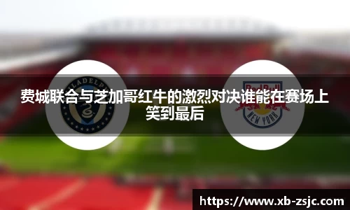 费城联合与芝加哥红牛的激烈对决谁能在赛场上笑到最后