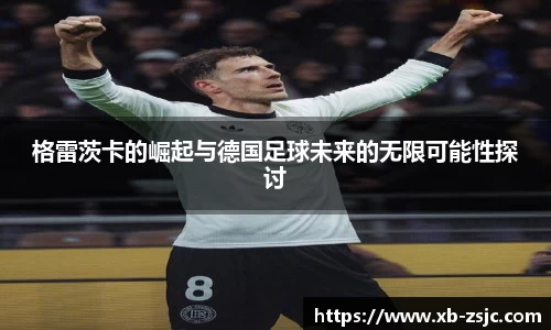 格雷茨卡的崛起与德国足球未来的无限可能性探讨
