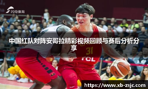 中国红队对阵安哥拉精彩视频回顾与赛后分析分享