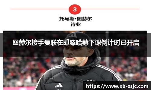 图赫尔接手曼联在即滕哈赫下课倒计时已开启